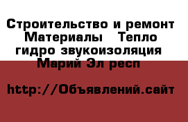 Строительство и ремонт Материалы - Тепло,гидро,звукоизоляция. Марий Эл респ.